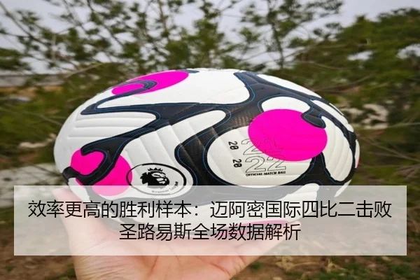 效率更高的胜利样本：迈阿密国际四比二击败圣路易斯全场数据解析